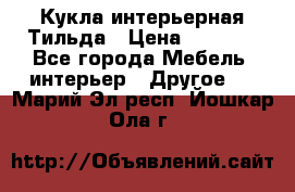 Кукла интерьерная Тильда › Цена ­ 3 000 - Все города Мебель, интерьер » Другое   . Марий Эл респ.,Йошкар-Ола г.